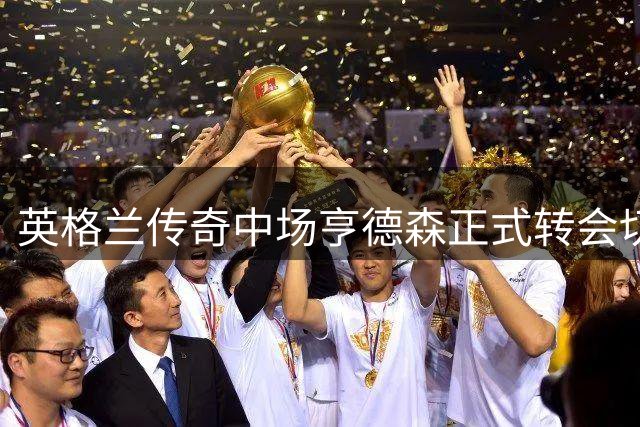 英格兰传奇中场亨德森正式转会切尔西开启新征程